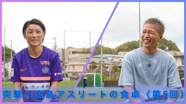 【突撃！広島アスリートの食卓＜第５回＞】『サンフレッチェ広島』OB・森﨑 浩司（サッカー）×『サンフレッチェ広島レジーナ』近賀 ゆかり（サッカー）