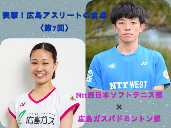 【突撃！広島アスリートの食卓＜第７回＞】『NTT西日本ソフトテニス部』村上 雄人  ×『広島ガスバドミントン部』小田 菜摘