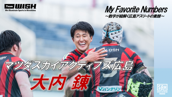 My Favorite Numbers<br>〜数字が紐解く広島アスリートの素顔 〜<br>【第９回】マツダスカイアクティブズ広島・大内錬
