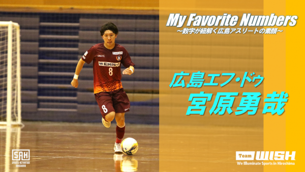 My Favorite Numbers<br><br>〜数字が紐解く広島アスリートの素顔 〜<br>【第14回】広島エフ・ドゥ   宮原勇哉選手