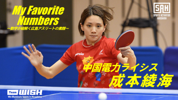 My Favorite Numbers<br>〜数字が紐解く広島アスリートの素顔 〜<br>【第16回】中国電力ライシス・成本綾海選手