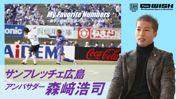 My Favorite Numbers<br>〜数字が紐解く広島アスリートの素顔 〜<br>【第20回】サンフレッチェ広島・森﨑浩司アンバサダー