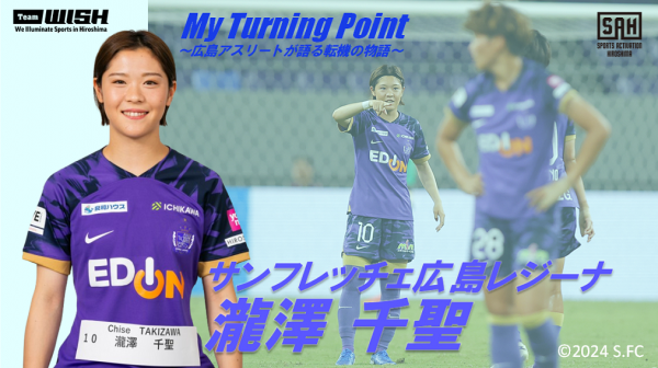 My Turning Point～広島アスリートが語る転機の物語～<br>【第10回】サンフレッチェ広島レジーナ・瀧澤千聖選手