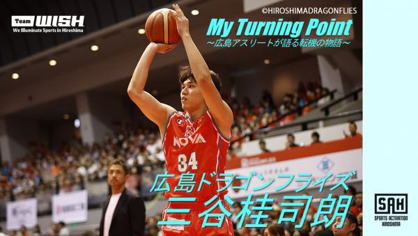 My Turning Point～広島アスリートが語る転機の物語～<br>【第15回】広島ドラゴンフライズ・三谷桂司朗