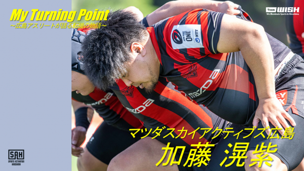 My Turning Point～広島アスリートが語る転機の物語～<br>【第16回】マツダスカイアクティブズ広島・加藤滉紫