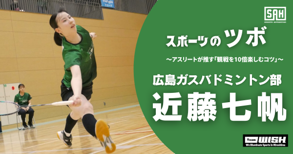 スポーツのツボ　～アスリートが推す『観戦を10倍楽しむコツ』～【第５回】バドミントンS/Jリーグ・広島ガスバドミントン部・近藤七帆（こんどう・ななほ）