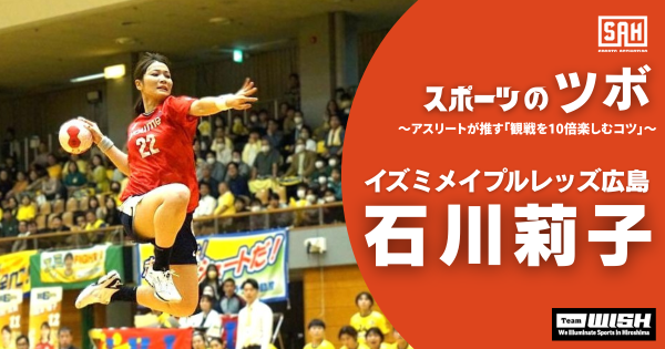 スポーツのツボ　～アスリートが推す『観戦を10倍楽しむコツ』～【第８回】女子ハンドボールチーム・イズミメイプルレッズ広島 ・石川莉子