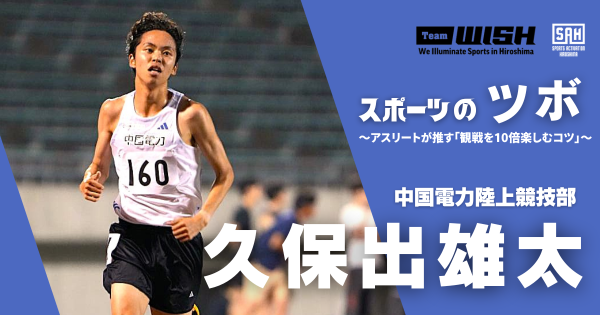 スポーツのツボ　～アスリートが推す『観戦を10倍楽しむコツ』～【第12回】中国電力陸上競技部 ・久保出雄太