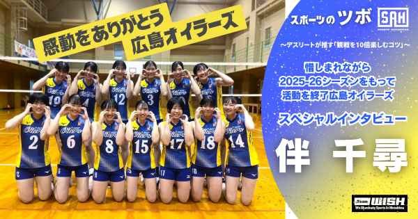 スポーツのツボ ～アスリートが推す『観戦を10楽しむコツ』～【スペシャルインタビュー】広島オイラーズ・伴千尋