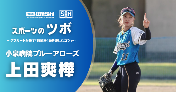 スポーツのツボ ～アスリートが推す『観戦を10倍楽しむコツ』～【第22回】小泉病院ブルーアローズ・上田爽樺
